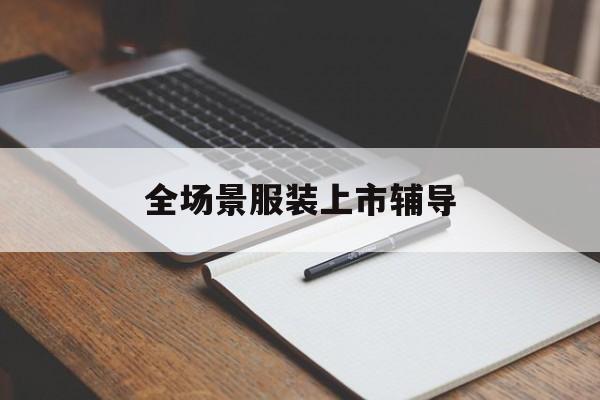 吉安市全场景服装上市辅导(服装怎么样打造场景化)
