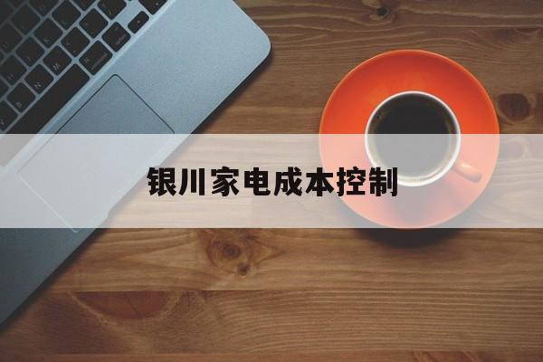 吉安市银川家电成本控制(家电企业成本控制论文)