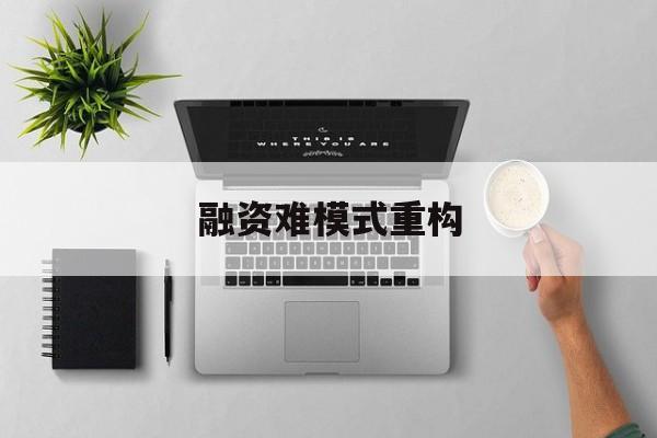 吉安市融资难模式重构(融资难的主要表现)