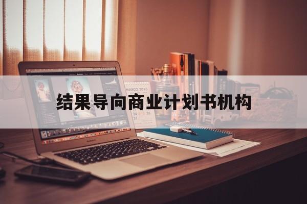 吉安市结果导向商业计划书机构(从商业计划书到上市后管理)